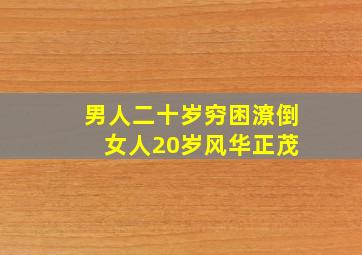 男人二十岁穷困潦倒 女人20岁风华正茂